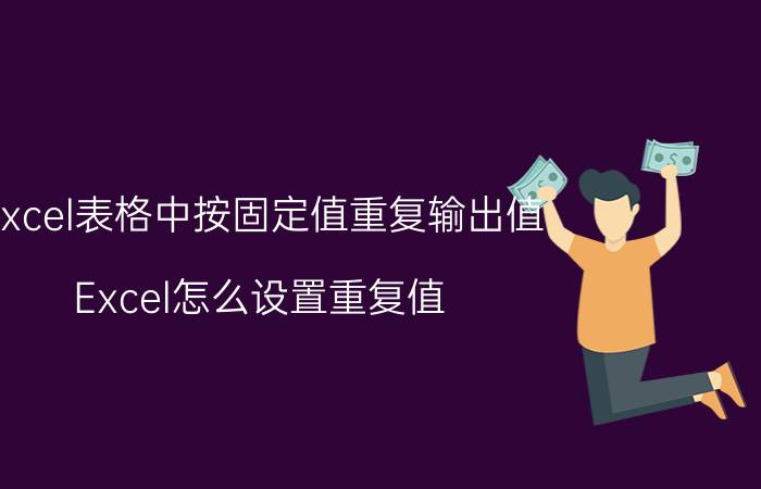 excel表格中按固定值重复输出值 Excel怎么设置重复值？